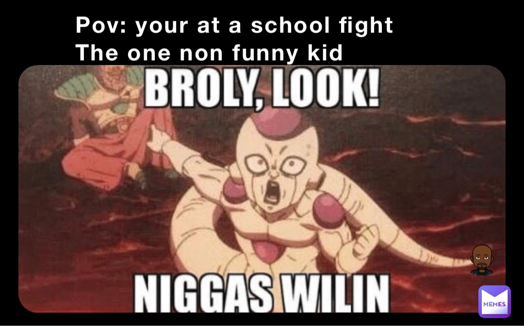 Pov: your at a school fight 
The one non funny kid