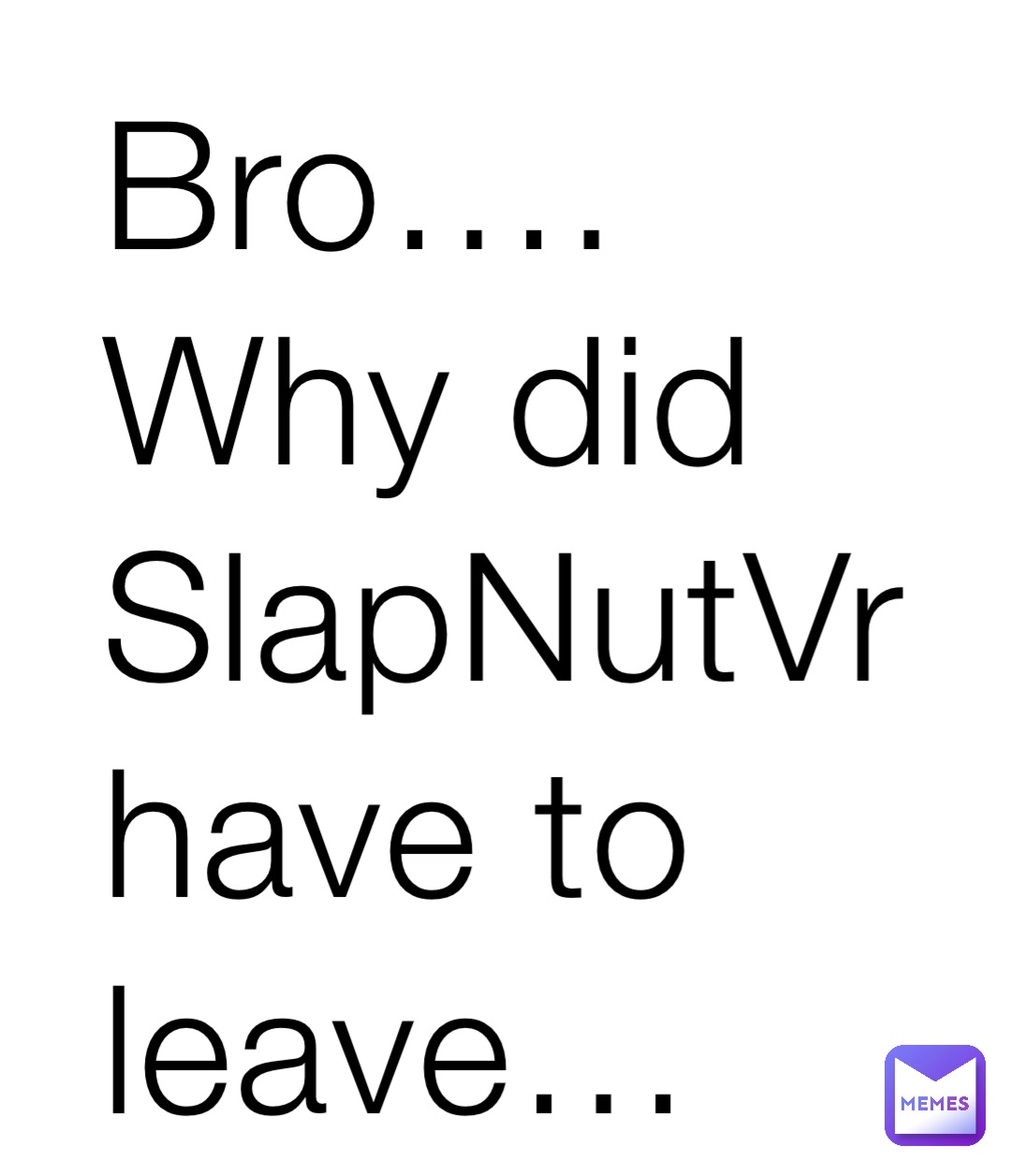 Bro…. Why did SlapNutVr have to leave…