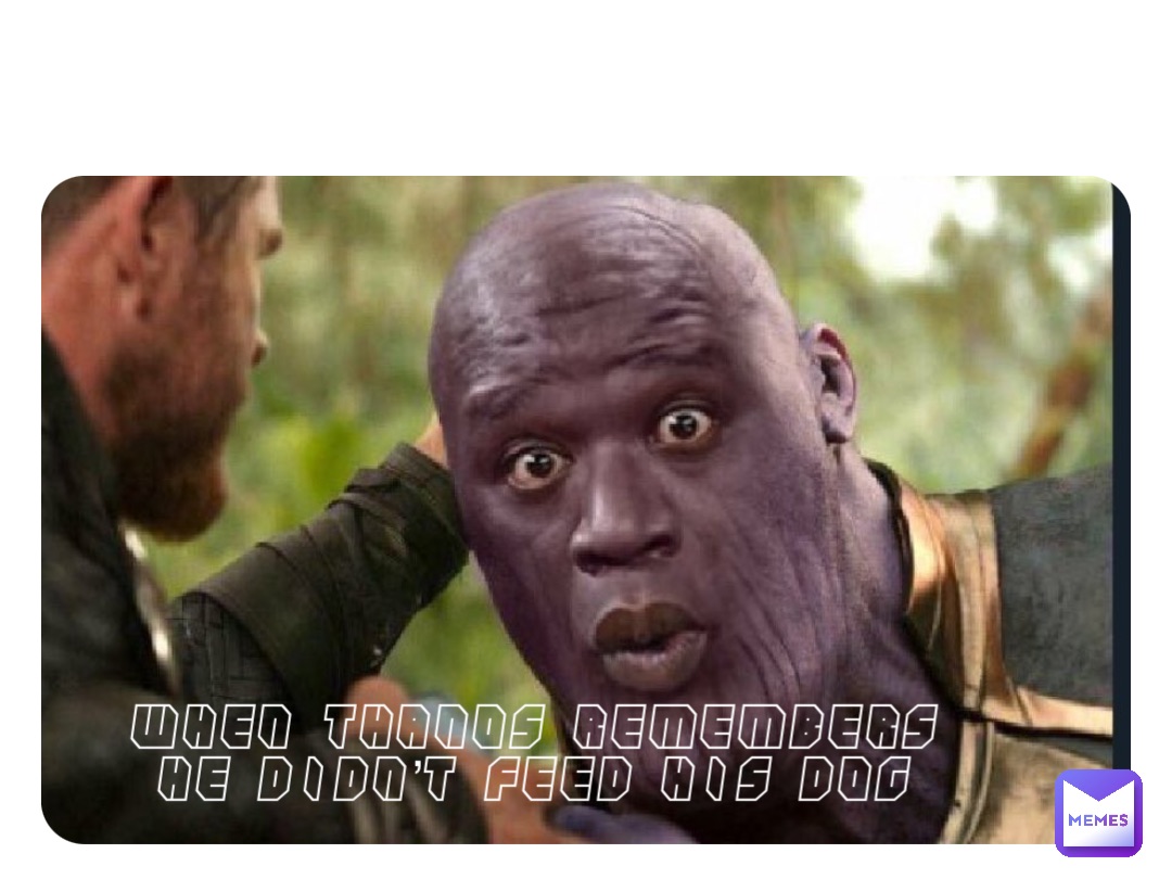 When thanos remembers he didn’t feed his dog Double tap to edit