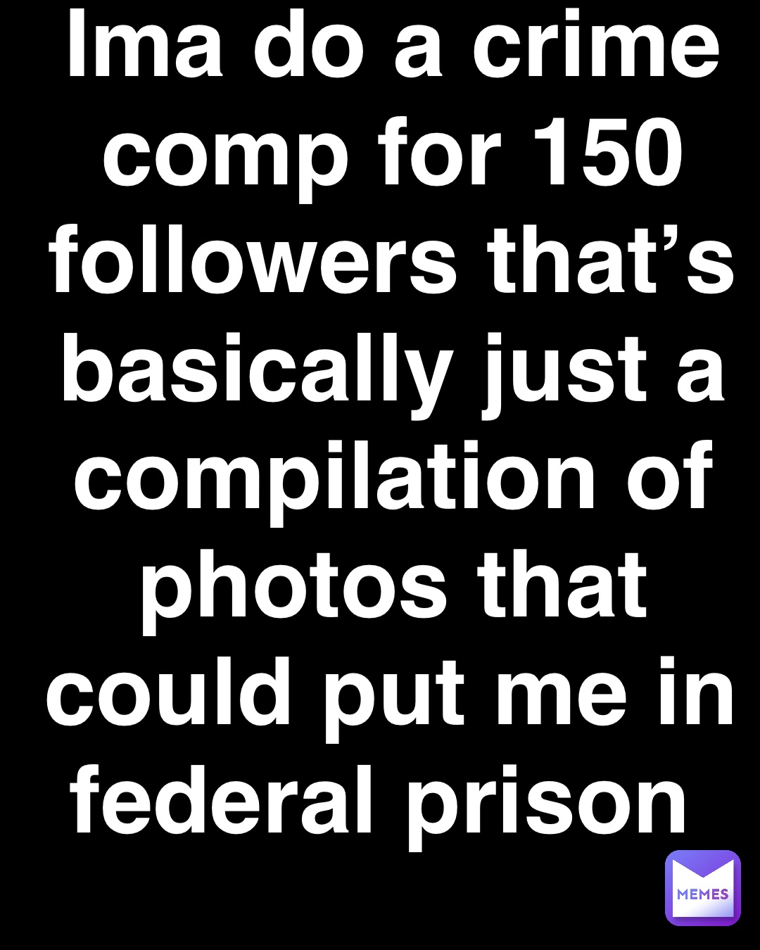 Double tap to edit Ima do a crime comp for 150 followers that’s basically just a compilation of photos that could put me in federal prison