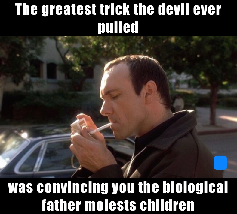 The greatest trick the devil ever pulled  was convincing you the biological father molests children 