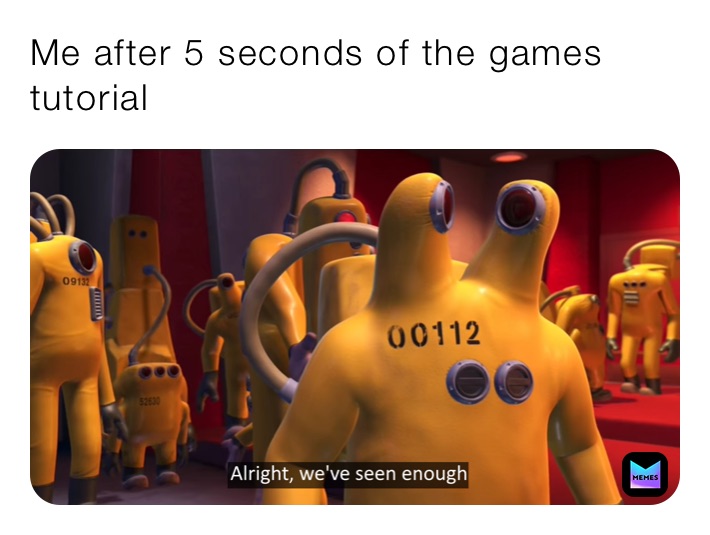 Me after 5 seconds of the games tutorial 