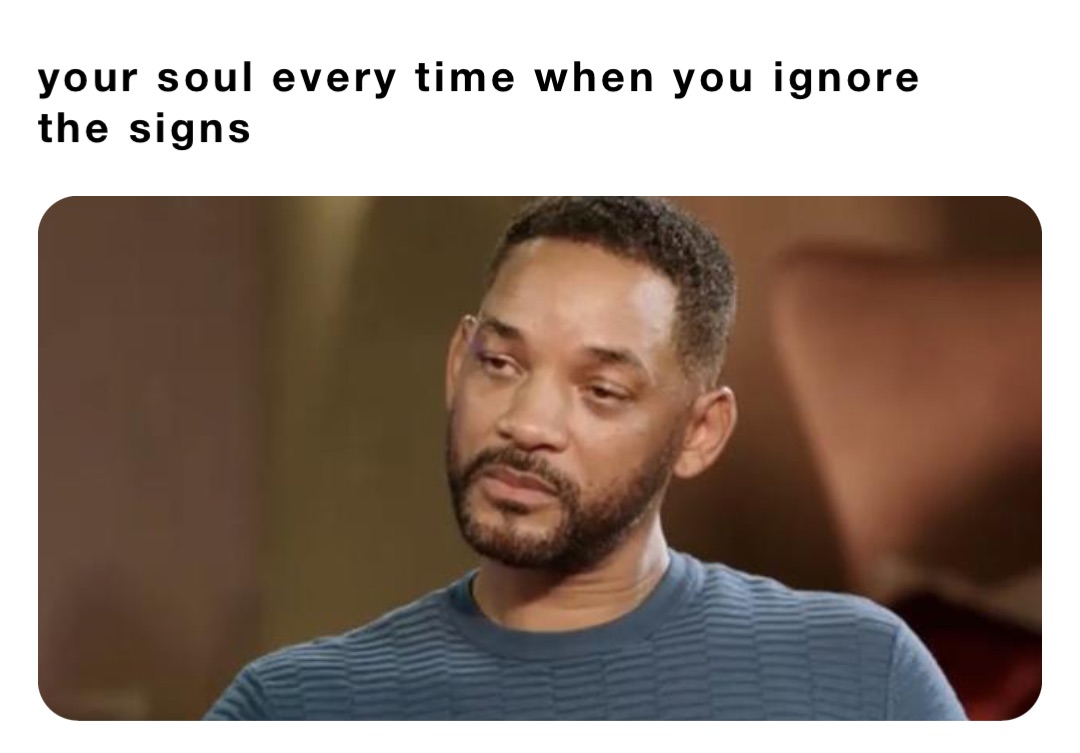 your soul every time when you ignore the signs