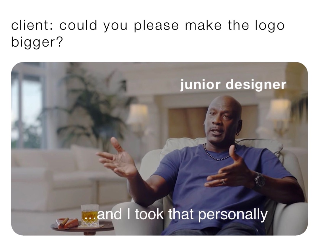 client: could you please make the logo bigger? junior designer