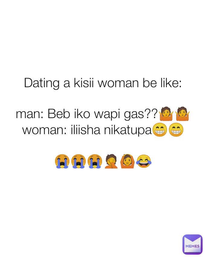 Dating a kisii woman be like:

man: Beb iko wapi gas??🤷🤷
woman: iliisha nikatupa😁😁

😭😭😭🤦🙆😂
