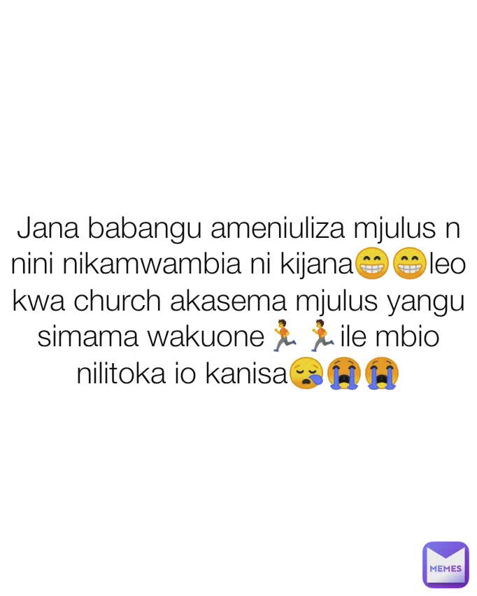 Jana babangu ameniuliza mjulus n nini nikamwambia ni kijana😁😁leo kwa church akasema mjulus yangu simama wakuone🏃🏃ile mbio nilitoka io kanisa😪😭😭