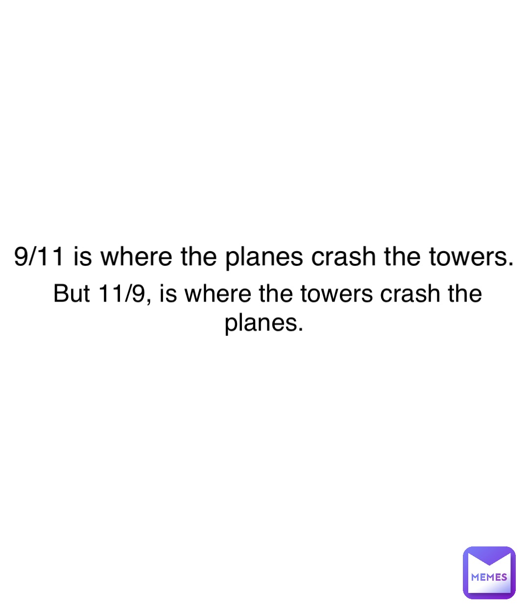 9/11 is where the planes crash the towers. But 11/9, is where the towers crash the planes.