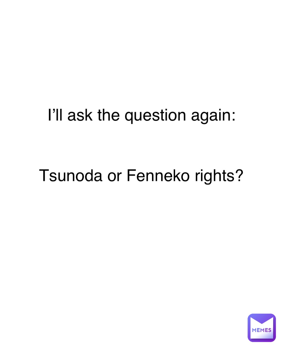 I’ll ask the question again: Tsunoda or Fenneko rights?