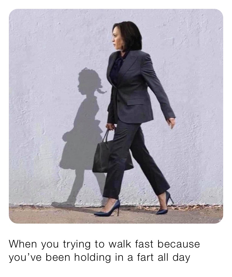 When you trying to walk fast because you’ve been holding in a fart all day 