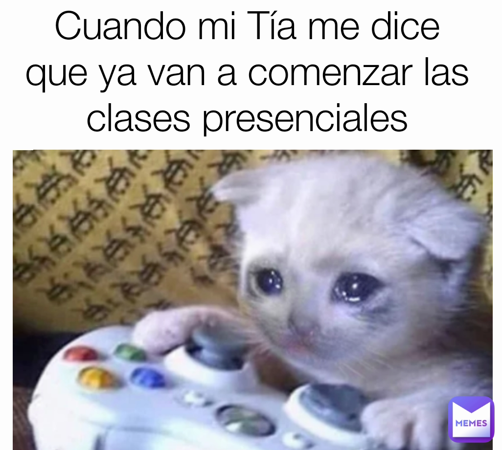 Cuando mi Tía me dice que ya van a comenzar las clases presenciales