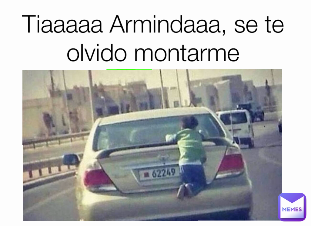 Tiaaaaa Armindaaa, se te olvido montarme
