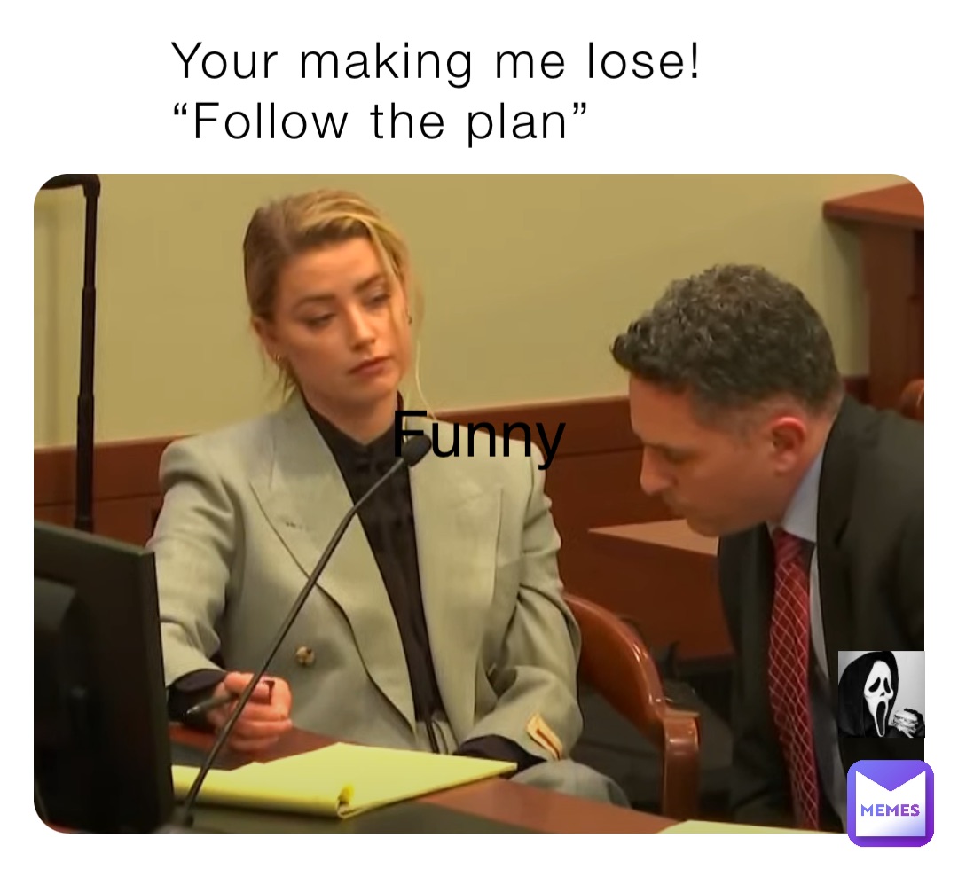 Your making me lose! 
“Follow the plan”