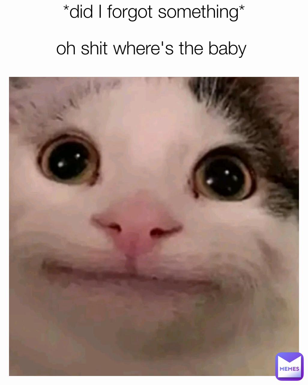*did I forgot something* oh shit where's the baby