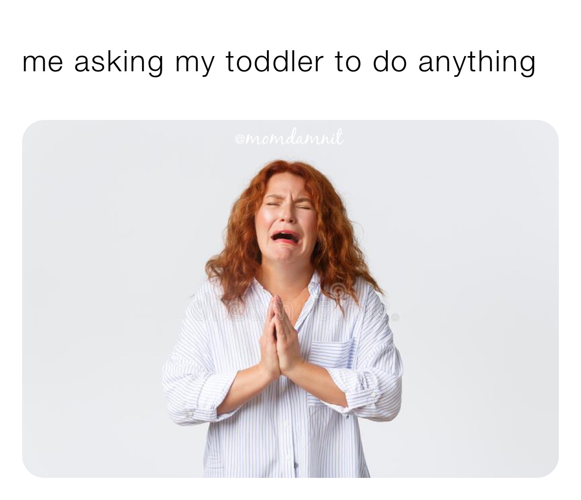 me asking my toddler to do anything