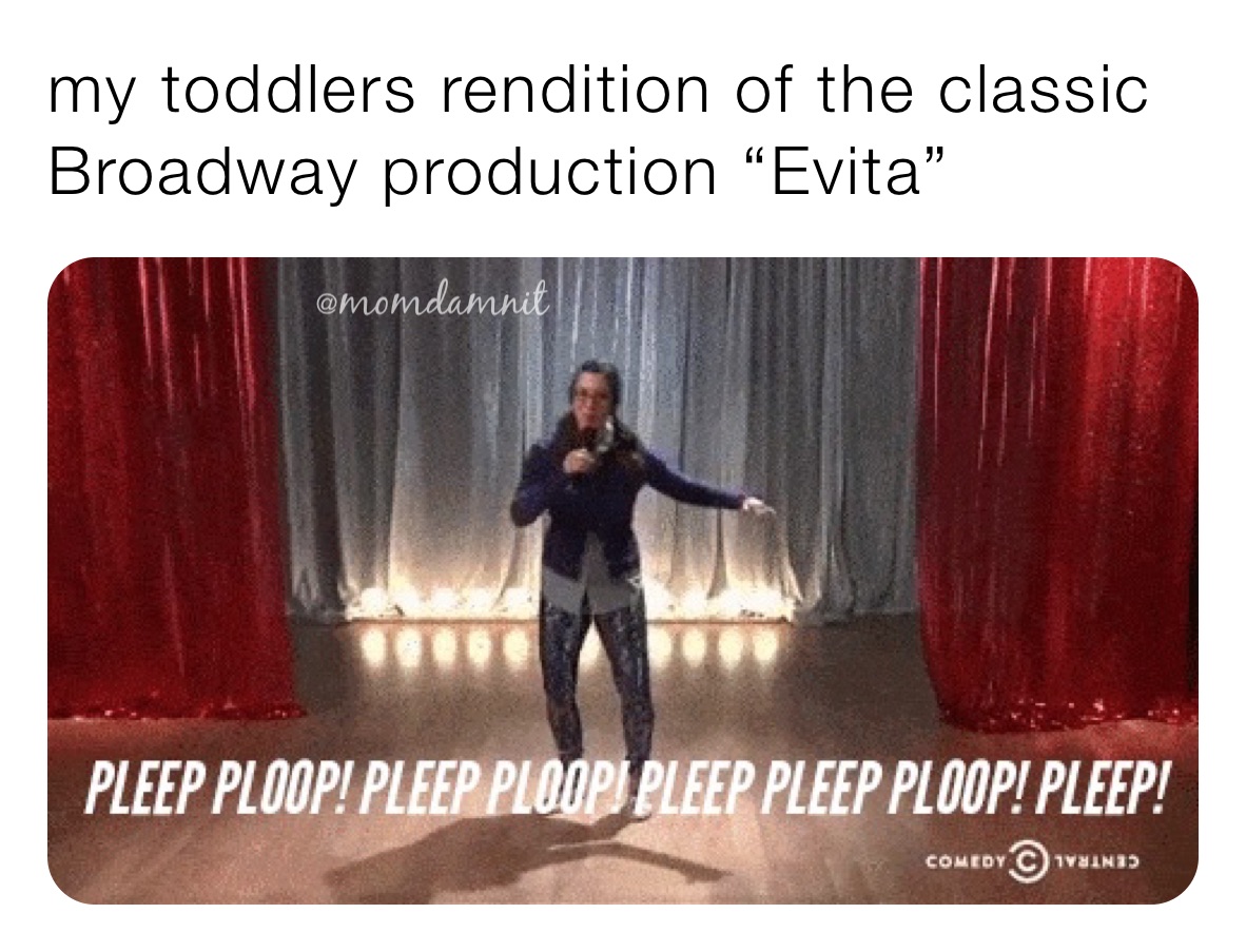 my toddlers rendition of the classic Broadway production “Evita”