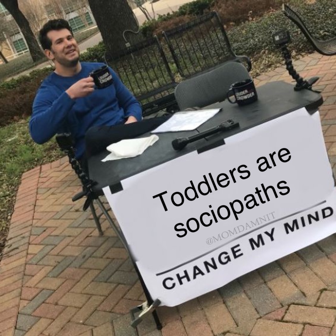 Toddlers are sociopaths