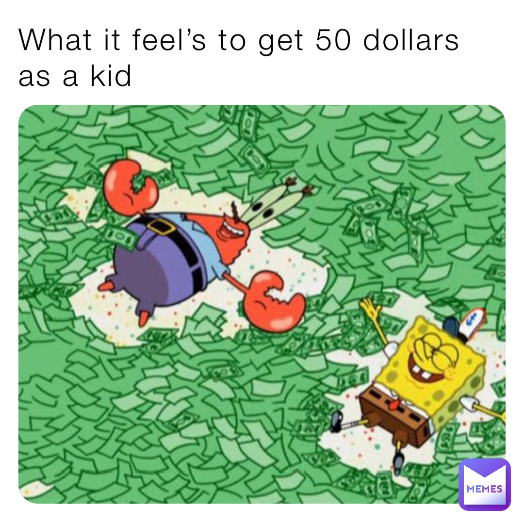 What it feel’s to get 50 dollars as a kid