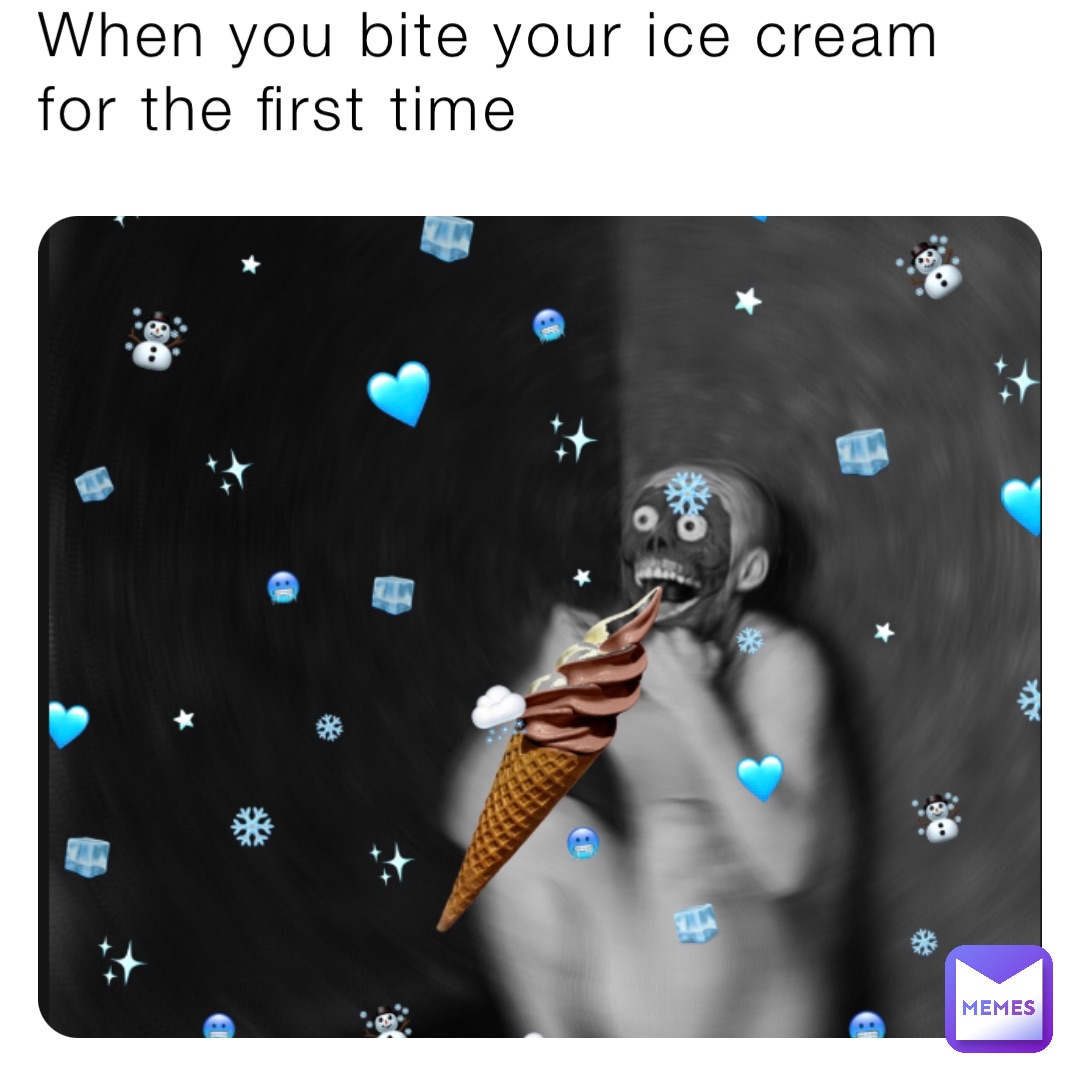 When you bite your ice cream for the first time