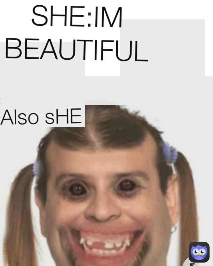 Also sHE SHE:IM BEAUTIFUL
