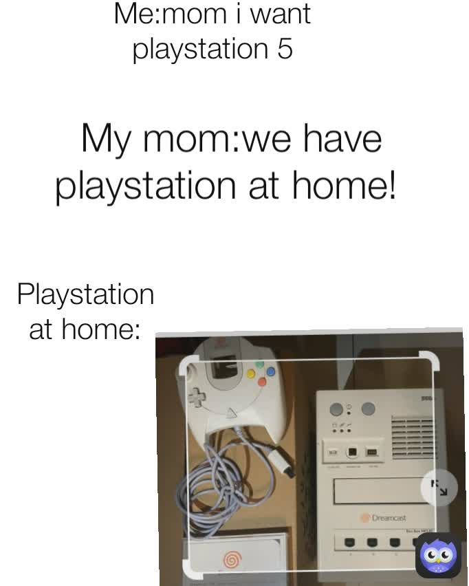 Playstation at home: Me:mom i want playstation 5 My mom:we have playstation at home! 