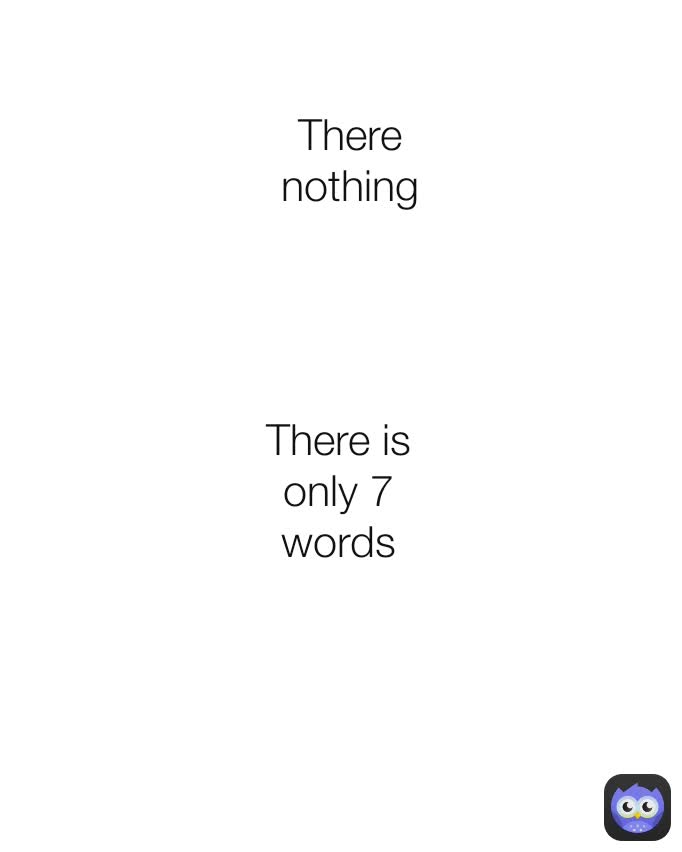 There nothing
 There is only  There is only 7 words