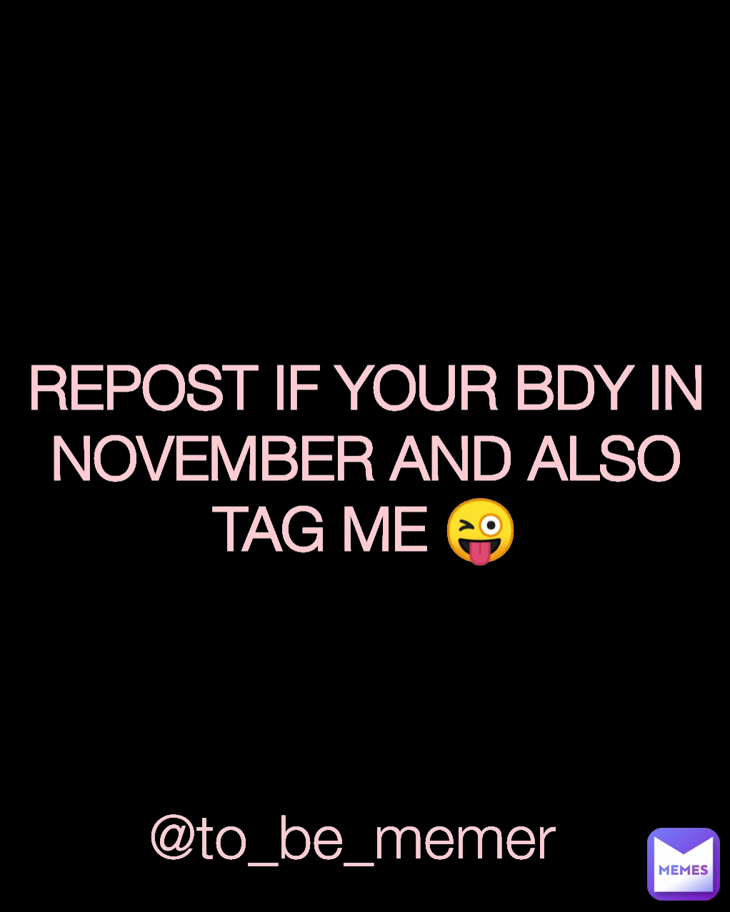 REPOST IF YOUR BDY IN NOVEMBER AND ALSO TAG ME 😜 @to_be_memer 
