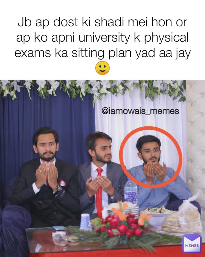 @iamowais_memes Jb ap dost ki shadi mei hon or ap ko apni university k physical exams ka sitting plan yad aa jay🙂
