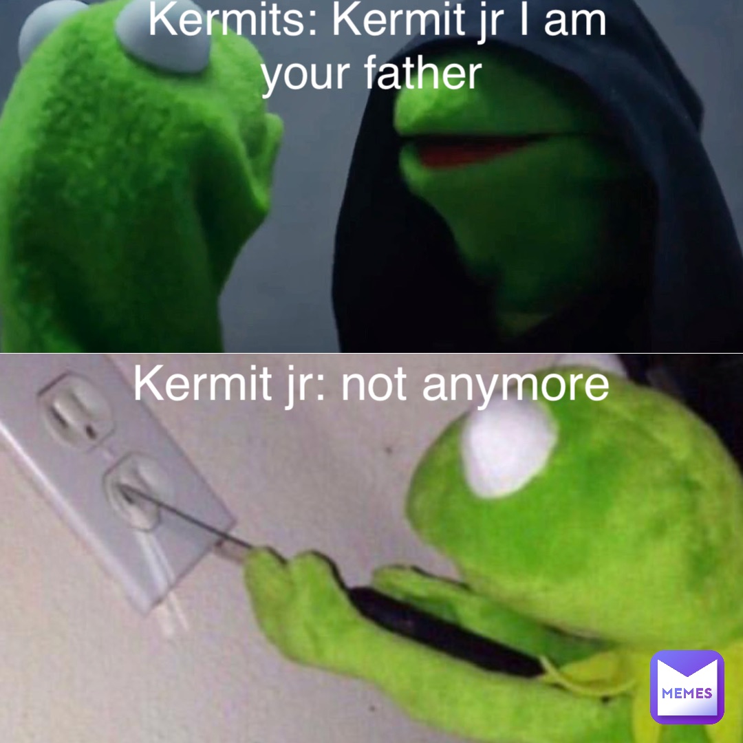 Kermits: Kermit jr I am your father Kermit jr: not anymore