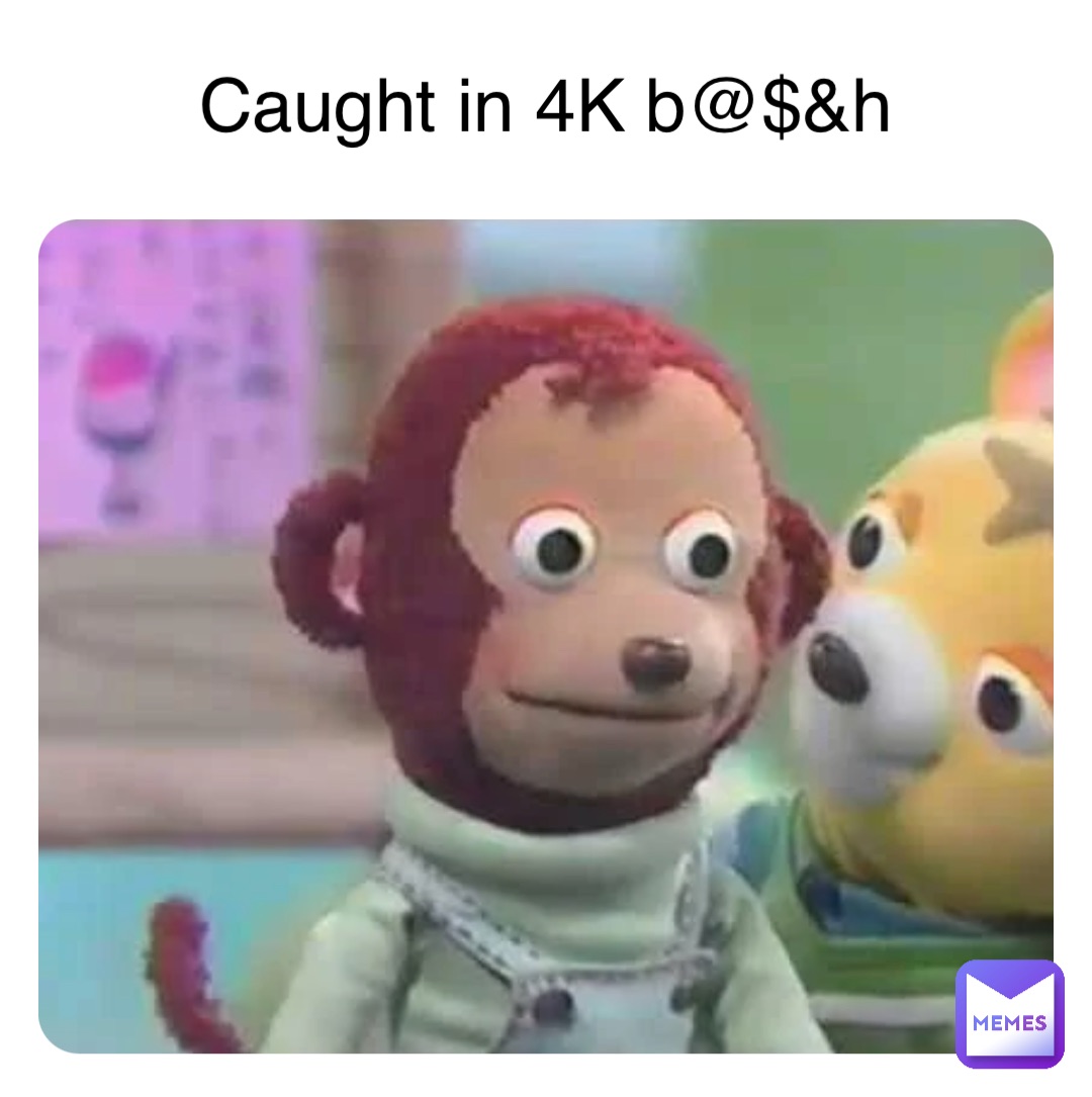 Caught in 4K b@$&h