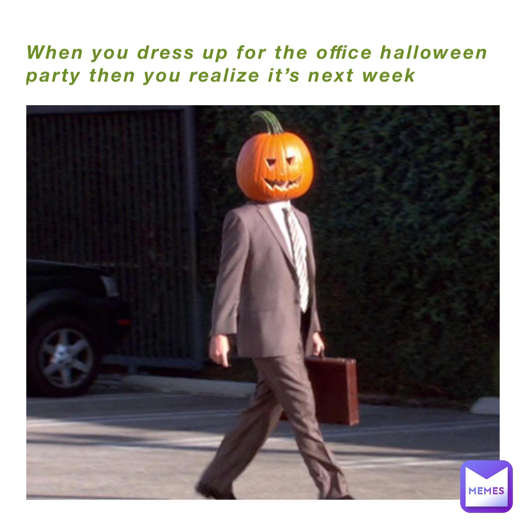 When you dress up for the office Halloween party then you realize it’s next week