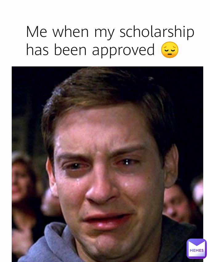 Me when my scholarship has been approved 😔