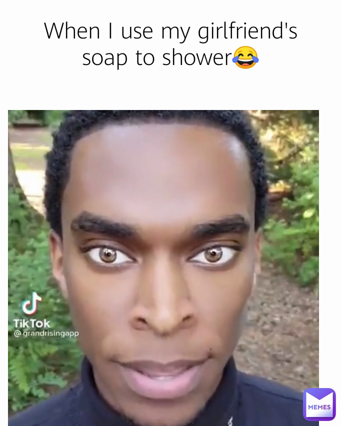When I use my girlfriend's soap to shower😂