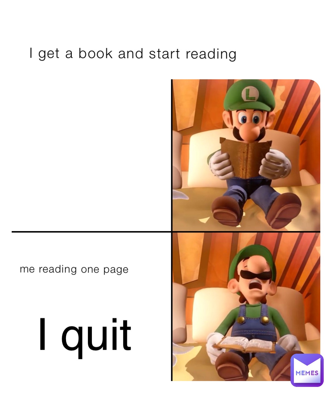 I get a book and start reading me reading one page I quit