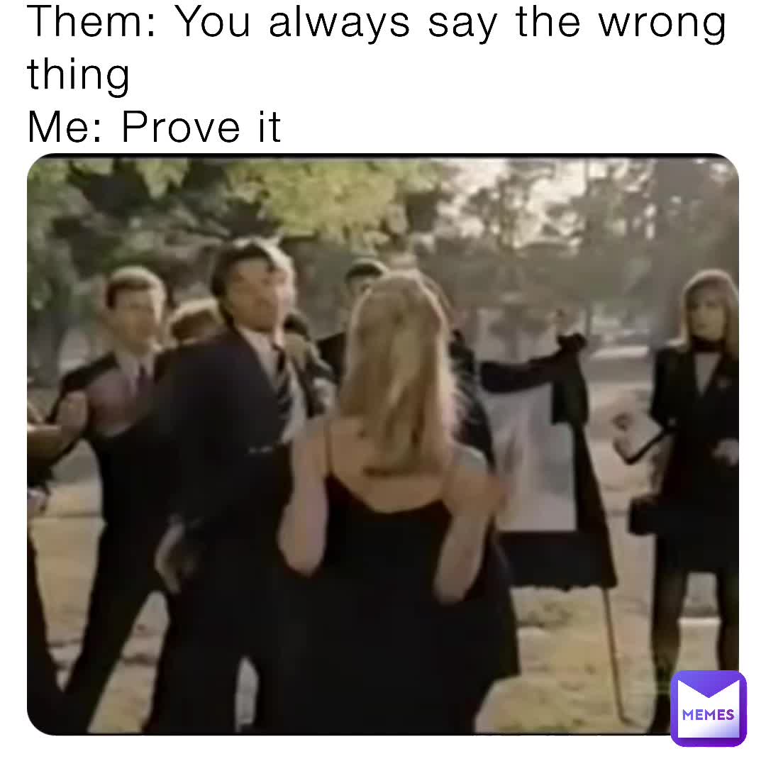 Them: You always say the wrong thing Me: Prove it | @summercode2 | Memes