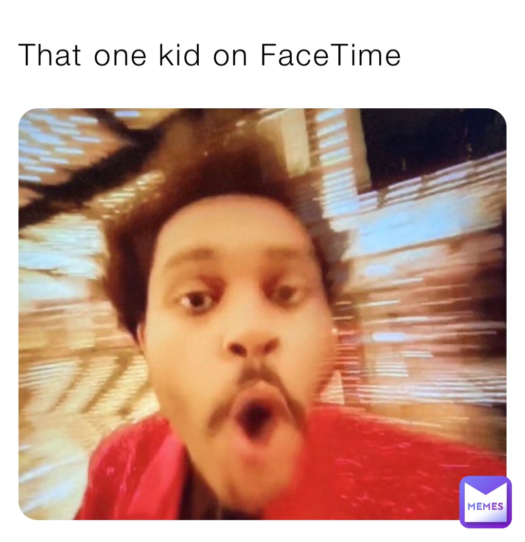 That one kid on FaceTime