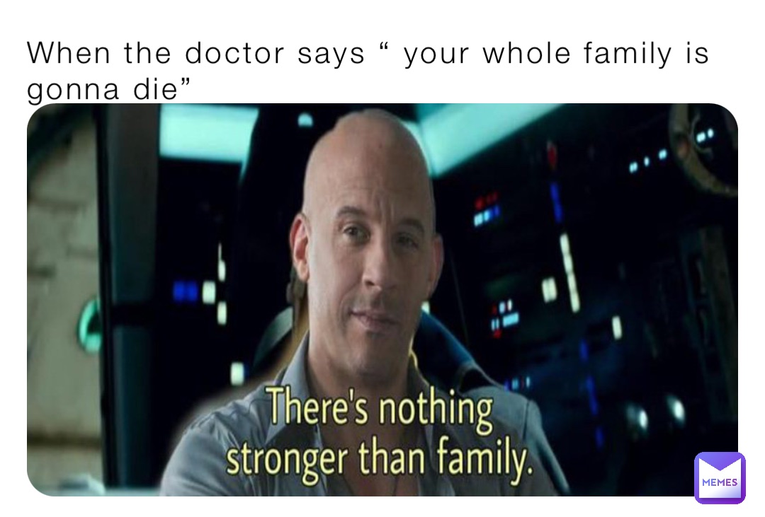 When the doctor says “ your whole family is gonna die”