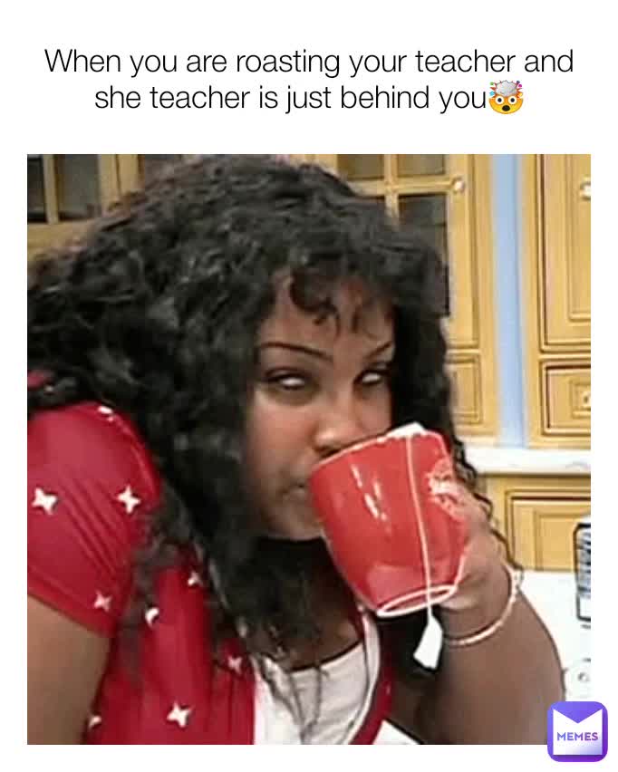 When you are roasting your teacher and she teacher is just behind you🤯