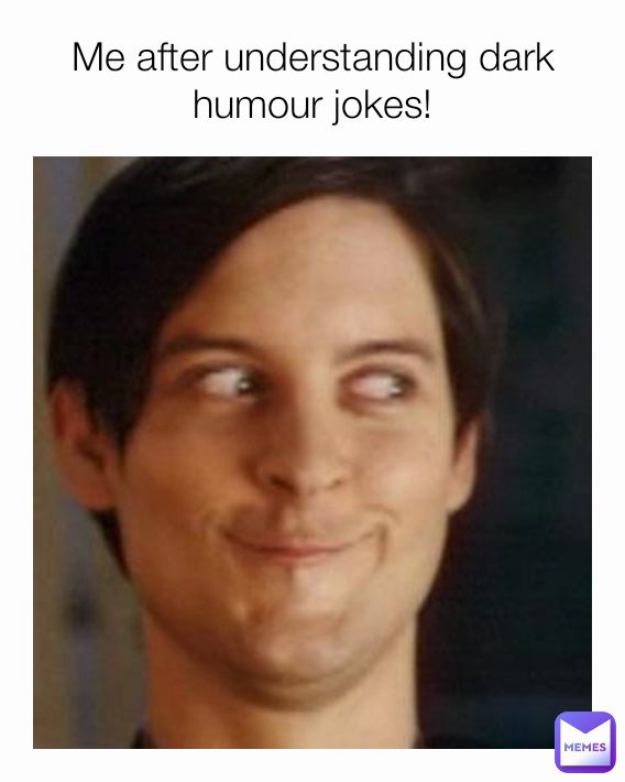Me after understanding dark humour jokes!