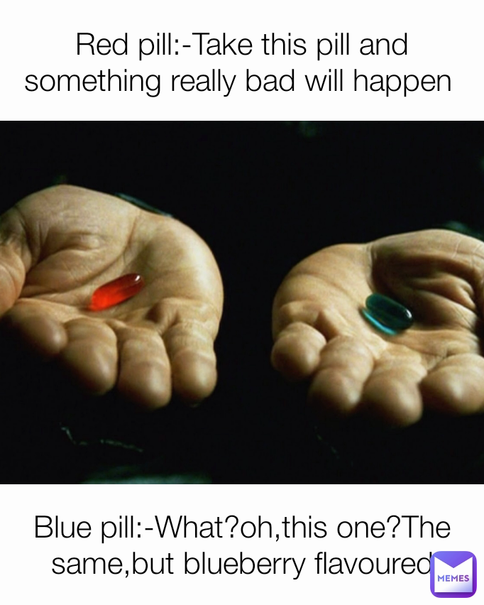 Blue pill:-What?oh,this one?The same,but blueberry flavoured Red pill:-Take this pill and something really bad will happen 