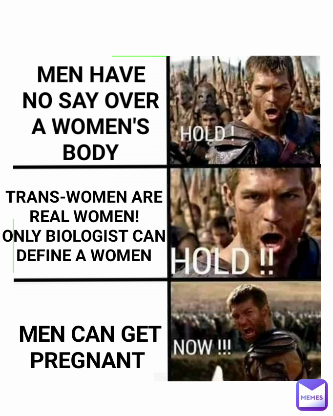 TRANS-WOMEN ARE REAL WOMEN!
ONLY BIOLOGIST CAN DEFINE A WOMEN MEN HAVE NO SAY OVER A WOMEN'S BODY MEN CAN GET PREGNANT 