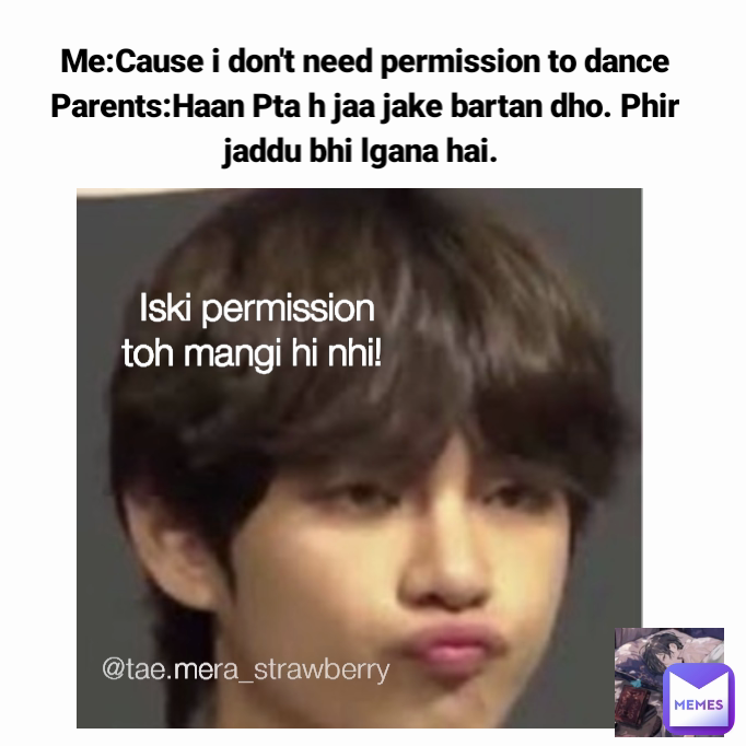 @tae.mera_strawberry Me:Cause i don't need permission to dance
Parents:Haan Pta h jaa jake bartan dho. Phir jaddu bhi lgana hai.  Iski permission toh mangi hi nhi! 