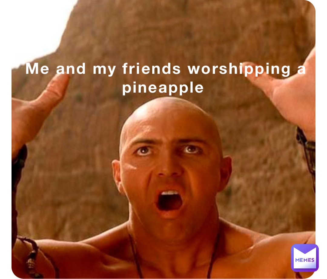 Me and my friends worshipping a pineapple