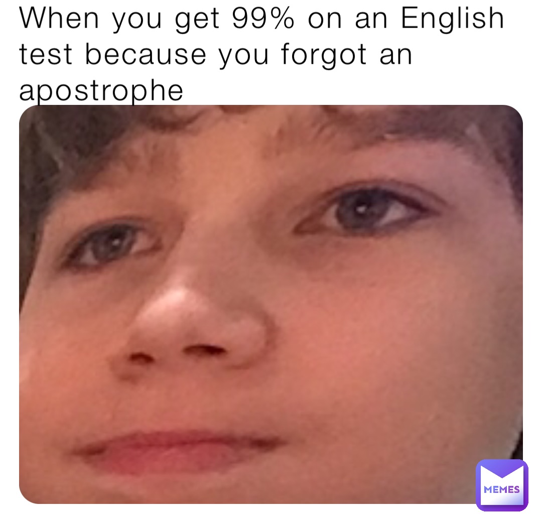 When you get 99% on an English test because you forgot an apostrophe