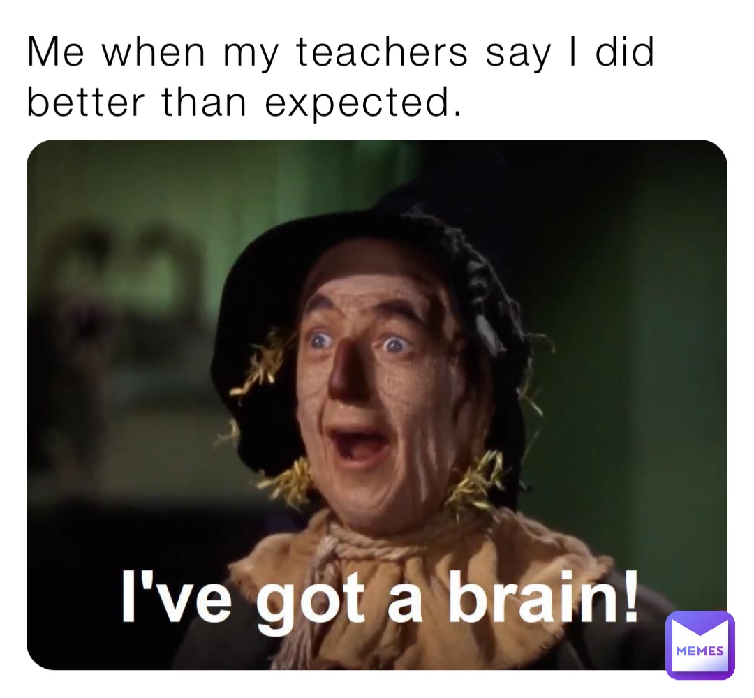 Me when my teachers say I did better than expected.