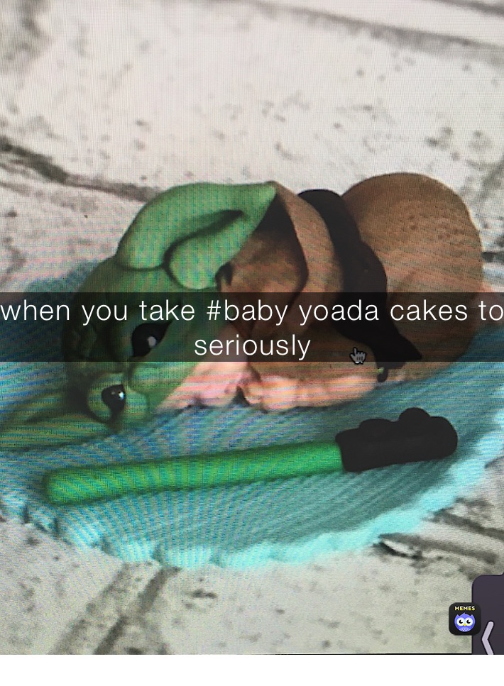 when you take #baby yoada cakes to seriously