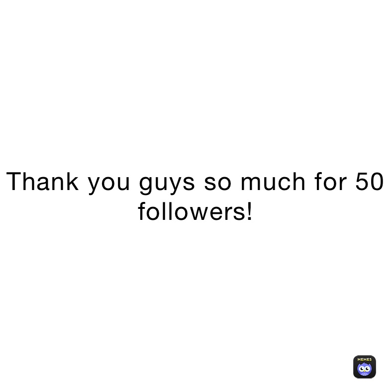 Thank you guys so much for 50 followers!