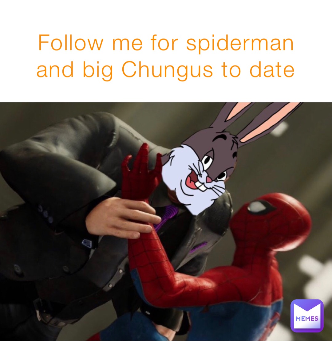 Follow me for spiderman and big Chungus to date