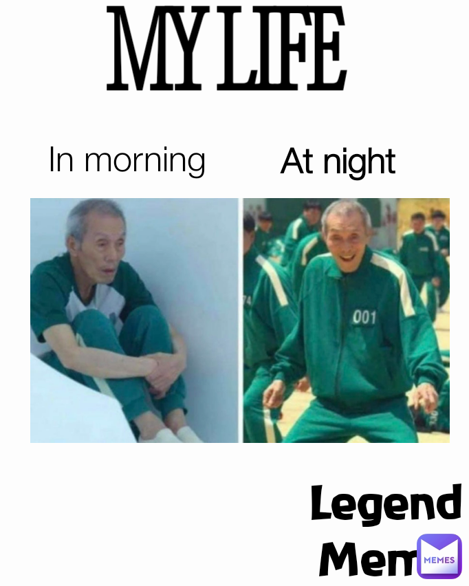 MY LIFE
 Legend Meme In morning At night 