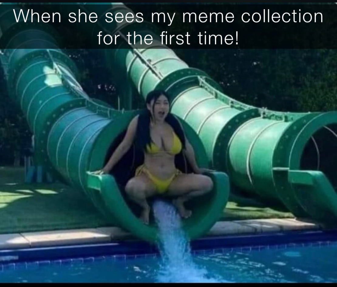 When she sees my meme collection for the first time 