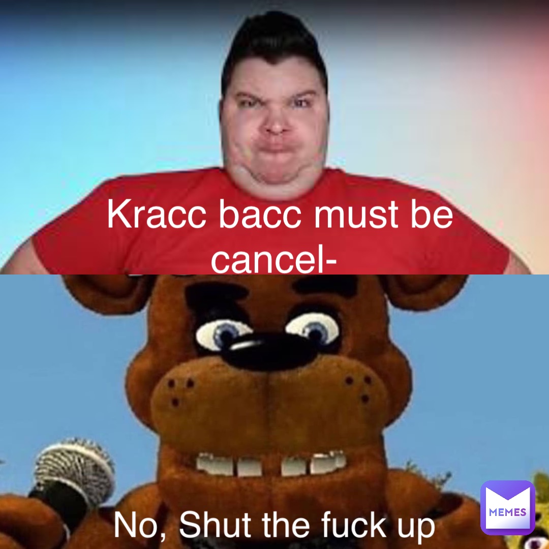 Kracc bacc must be cancel- No, Shut the fuck up